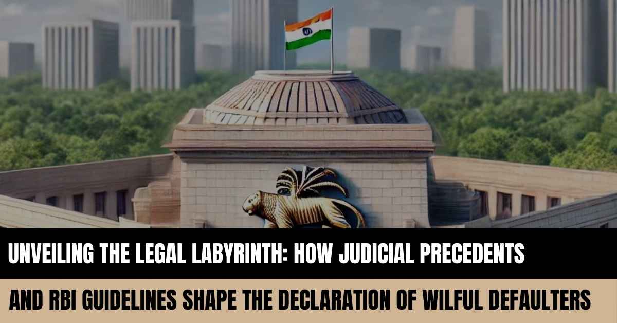 You are currently viewing Unveiling the Legal Labyrinth: How Judicial Precedents and RBI Guidelines Shape the Declaration of Wilful Defaulters